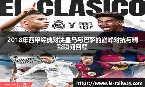 2018年西甲经典对决皇马与巴萨的巅峰对抗与精彩瞬间回顾